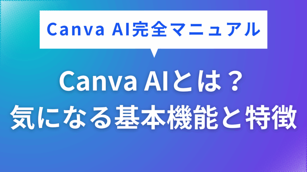 Canva AIとは？
気になる基本機能と特徴