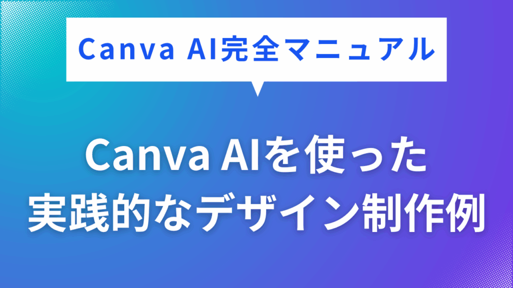 Canva AIを使った
実践的なデザイン制作例