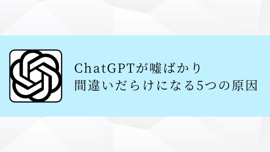 ChatGPTが嘘ばかり
間違いだらけになる5つの原因
