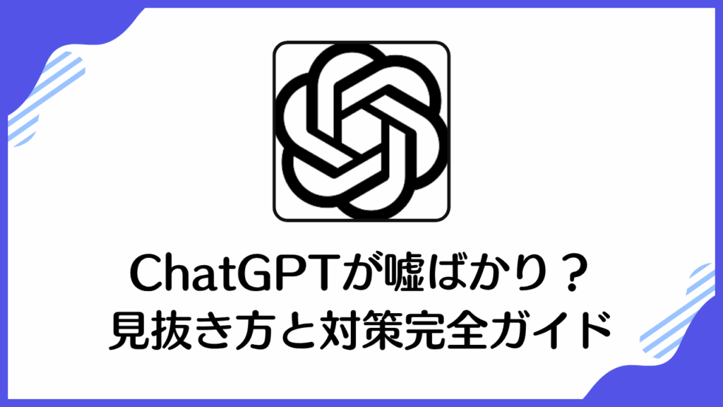 ChatGPTが嘘ばかり？ 見抜き方と対策完全ガイド