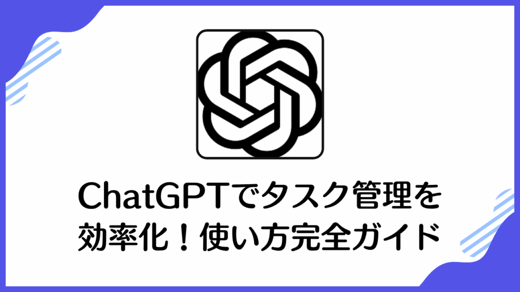 ChatGPTでタスク管理を 効率化！使い方完全ガイド