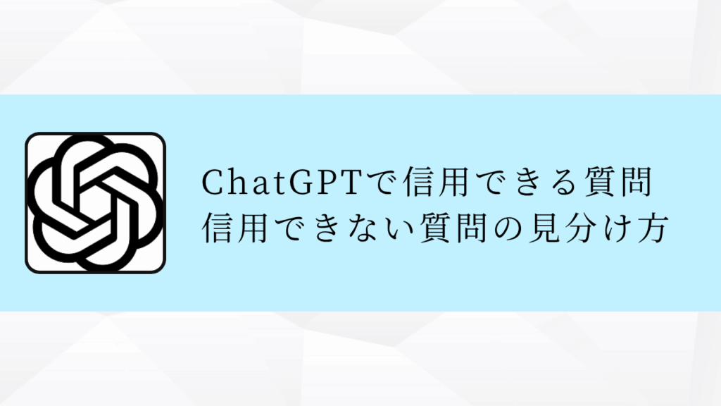 ChatGPTで信用できる質問
信用できない質問の見分け方