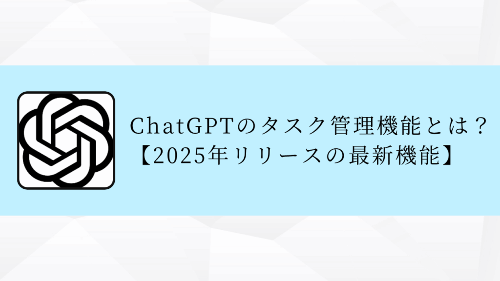 ChatGPTのタスク管理機能とは？【2025年リリースの最新機能】