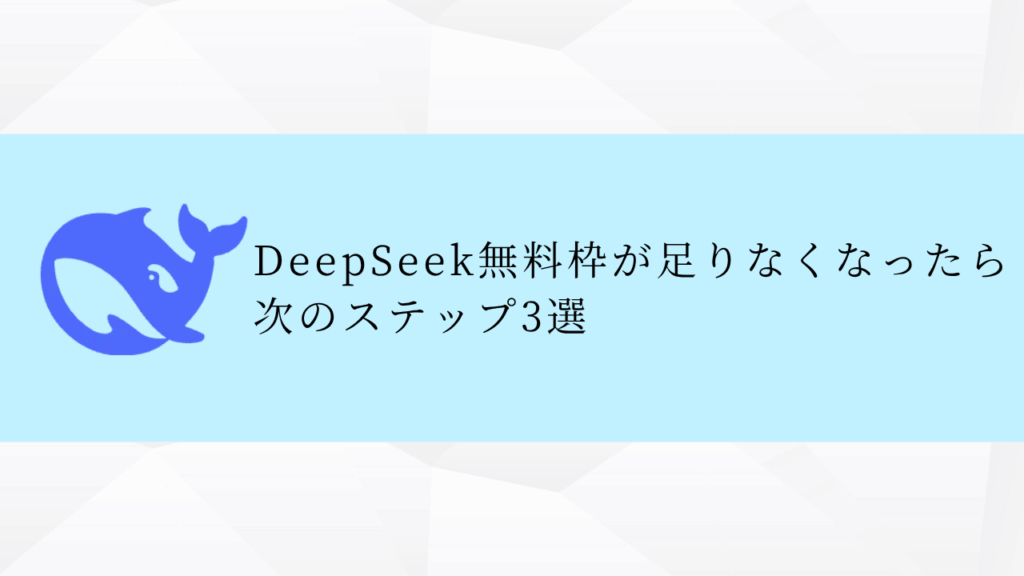 DeepSeek無料枠が足りなくなったら次のステップ3選