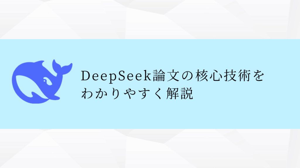 DeepSeek論文の核心技術を
わかりやすく解説