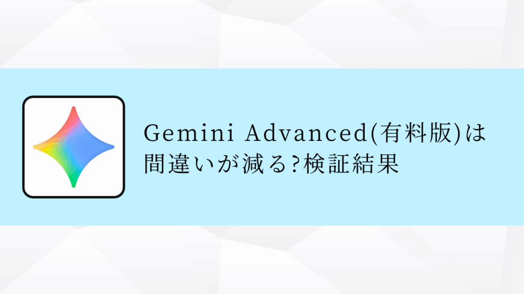 Gemini Advanced(有料版)は間違いが減る?検証結果