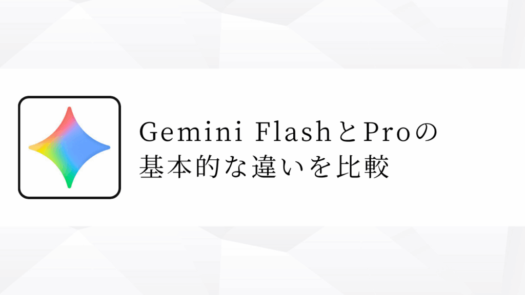 Gemini FlashとProの 基本的な違いを比較
