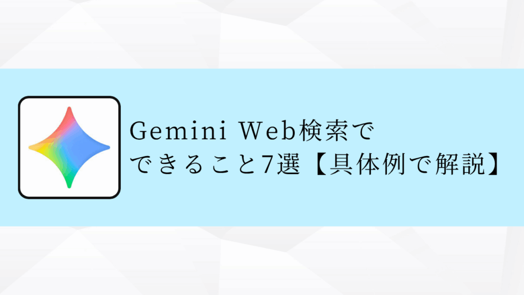 Gemini Web検索で
できること7選【具体例で解説】