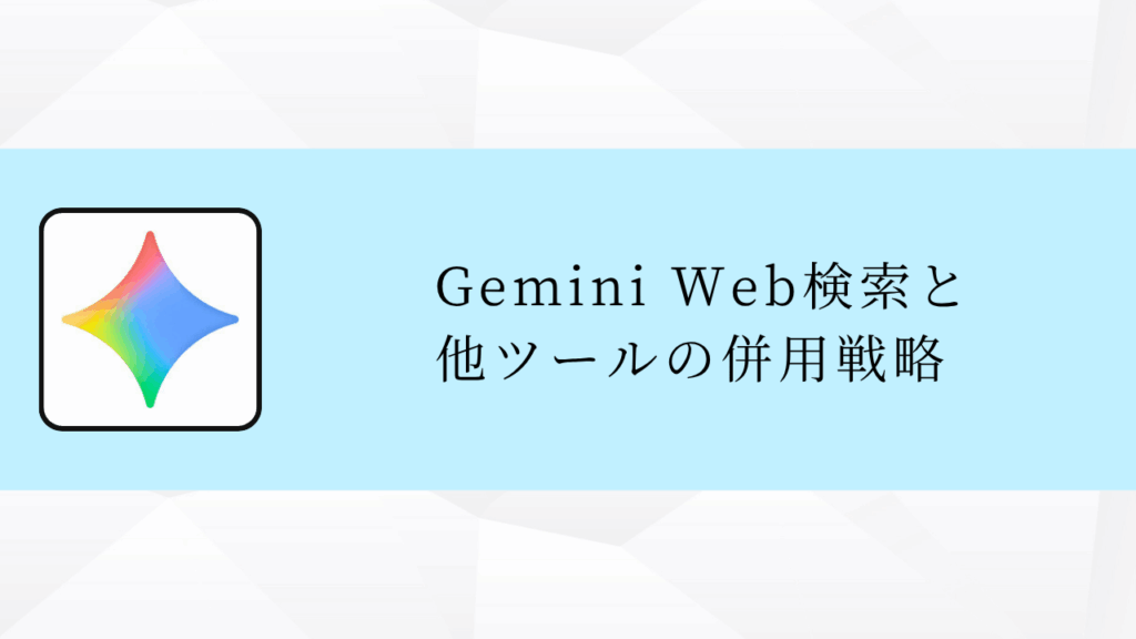 Gemini Web検索と
他ツールの併用戦略