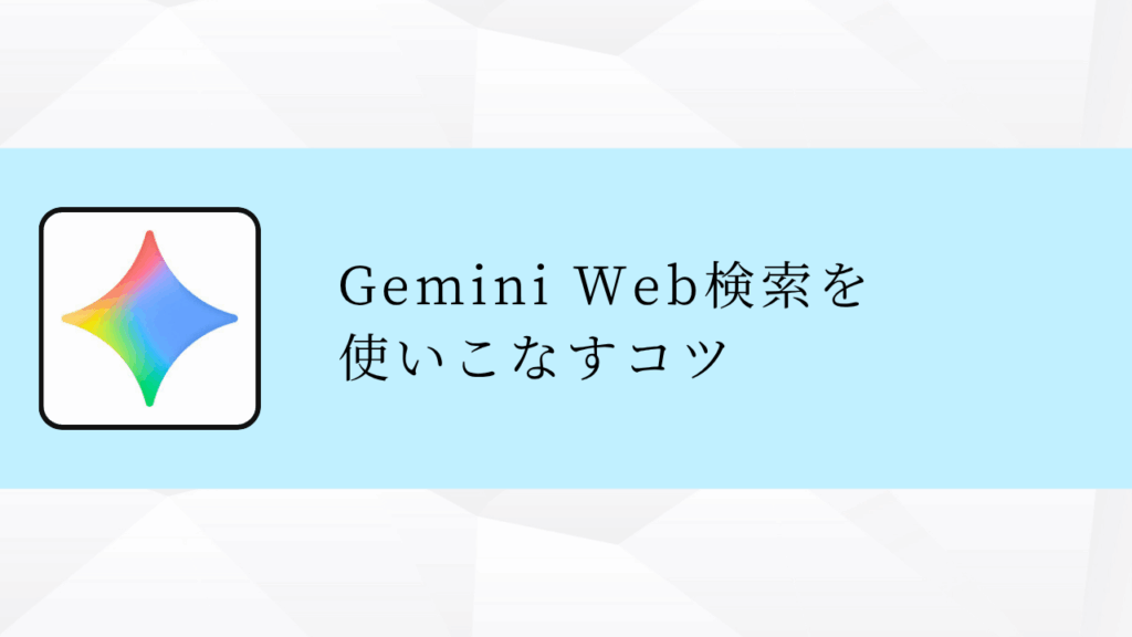 Gemini Web検索を
使いこなすコツ