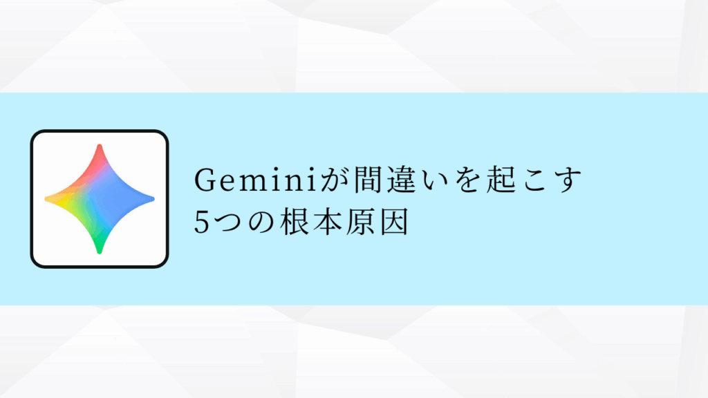 Geminiが間違いを起こす
5つの根本原因