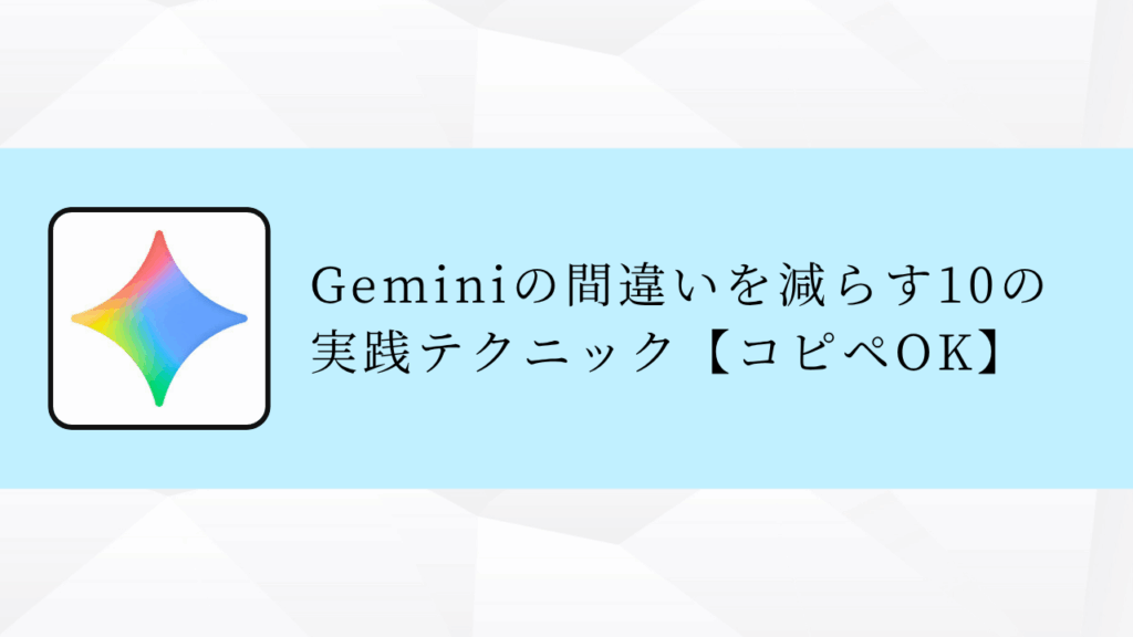 Geminiの間違いを減らす10の実践テクニック【コピペOK】