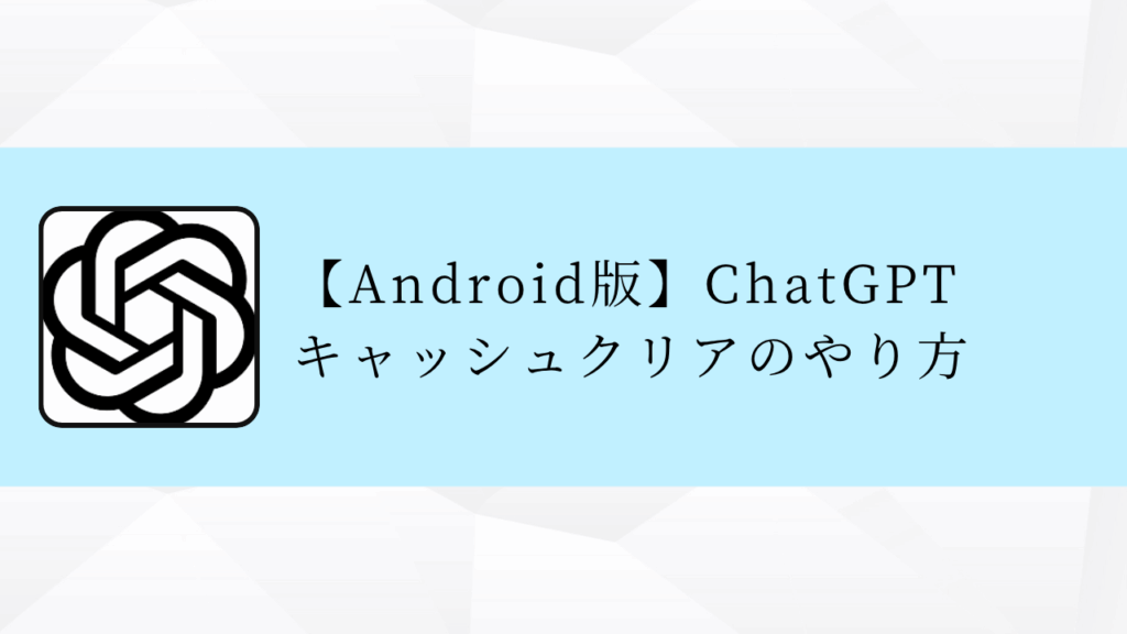 【Android版】ChatGPT
キャッシュクリアのやり方
