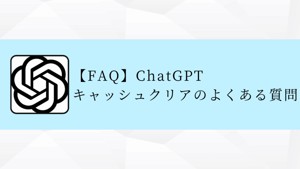 【FAQ】ChatGPT
キャッシュクリアのよくある質問