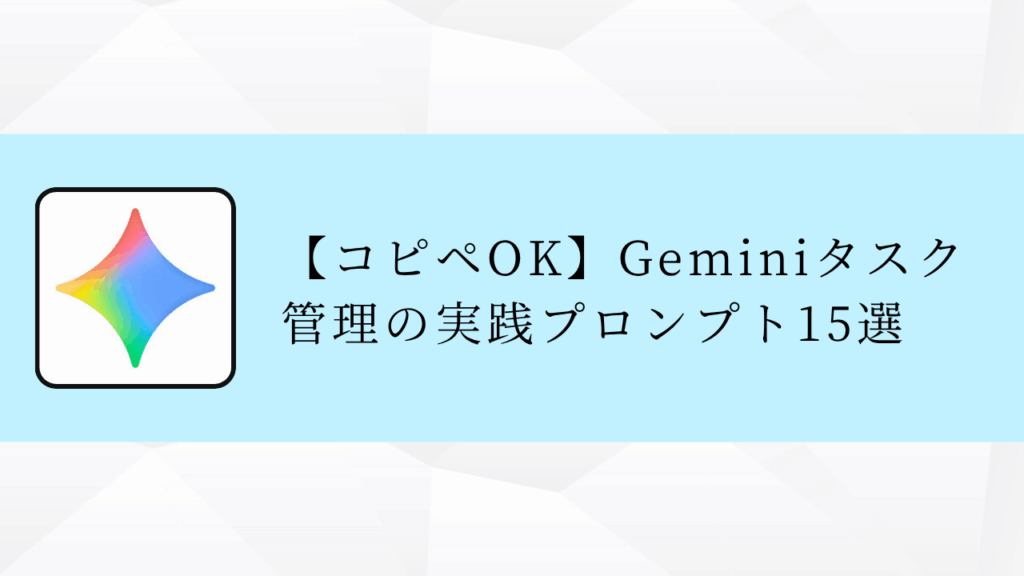 【コピペOK】Geminiタスク
管理の実践プロンプト15選