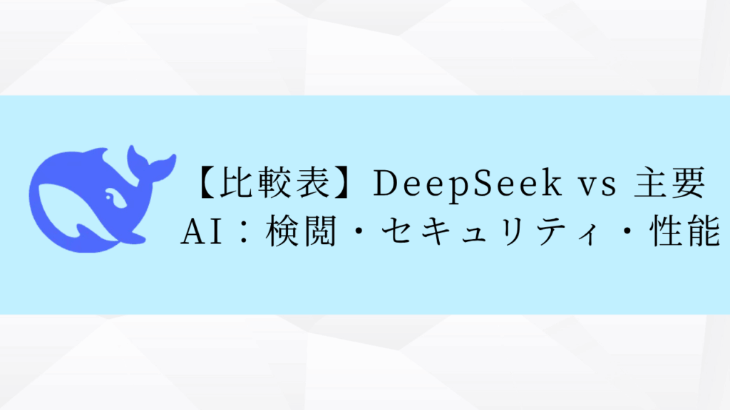 【比較表】DeepSeek vs 主要AI：検閲・セキュリティ・性能