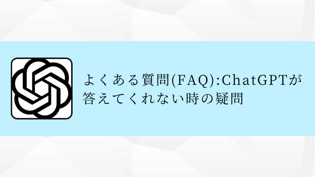 よくある質問(FAQ):ChatGPTが
答えてくれない時の疑問