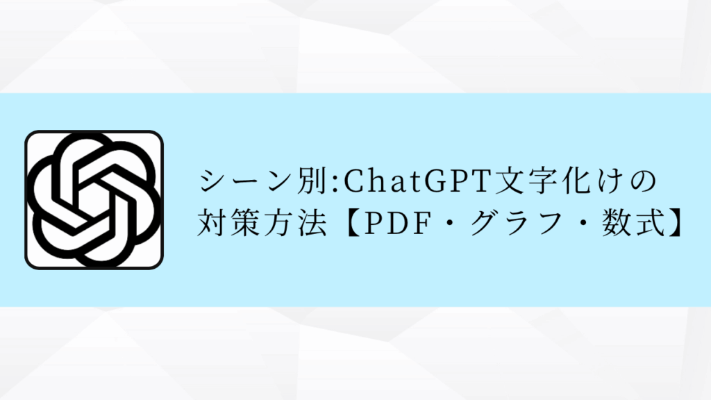 シーン別:ChatGPT文字化けの
対策方法【PDF・グラフ・数式】