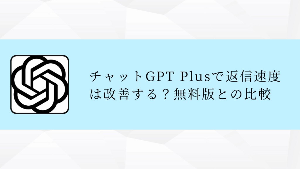 チャットGPT Plusで返信速度は改善する？無料版との比較