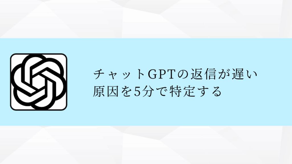 チャットGPTの返信が遅い
原因を5分で特定する