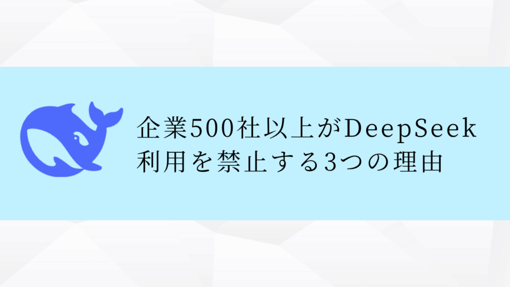 企業500社以上がDeepSeek
利用を禁止する3つの理由