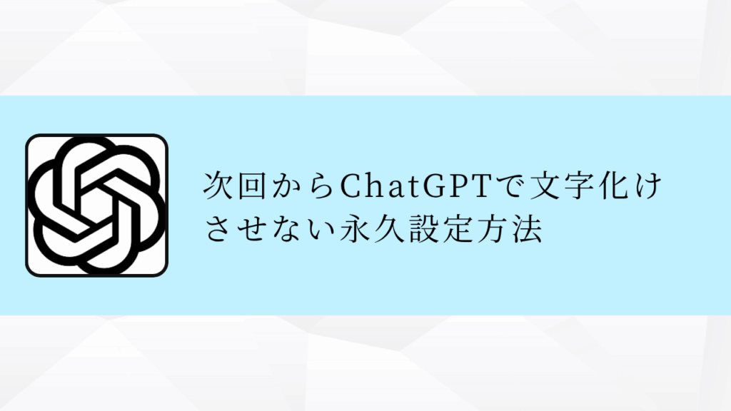次回からChatGPTで文字化け
させない永久設定方法