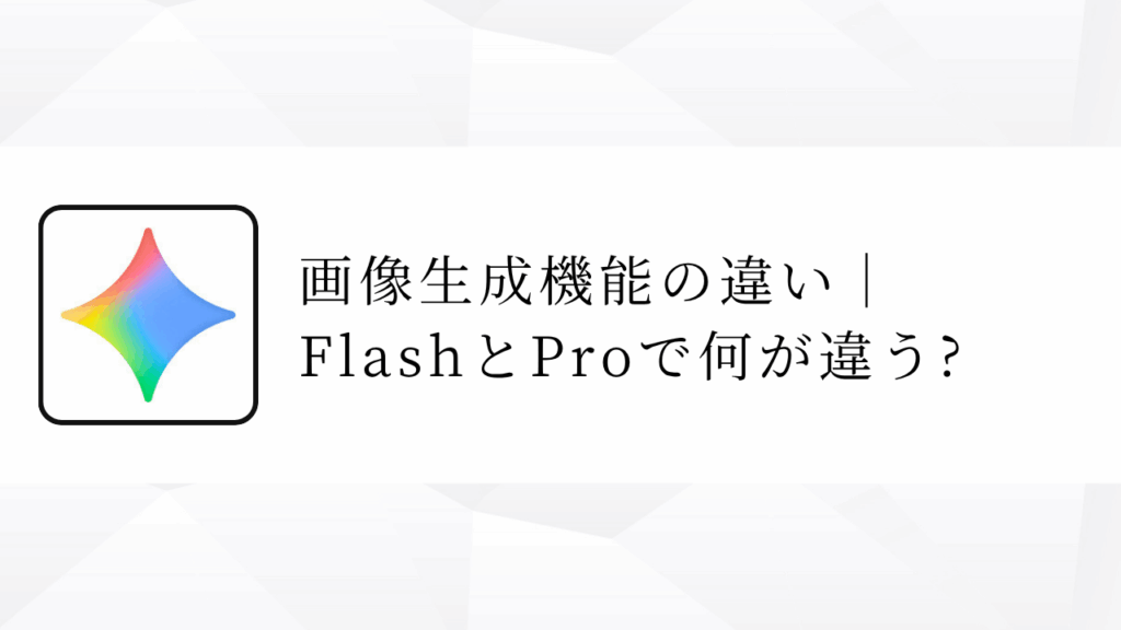 画像生成機能の違い｜
FlashとProで何が違う?