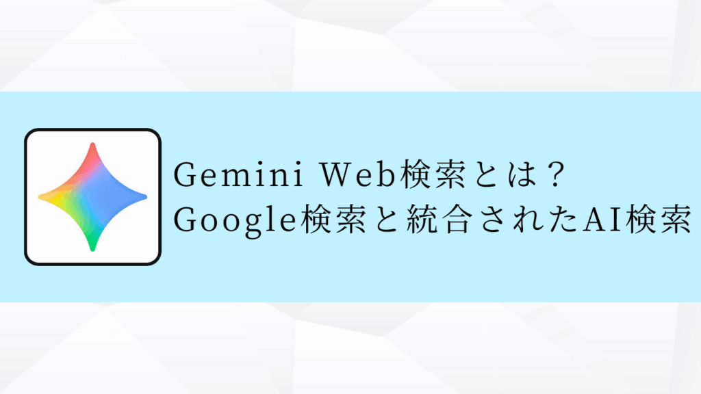 Gemini Web検索とは？Google検索と統合されたAI検索の仕組み