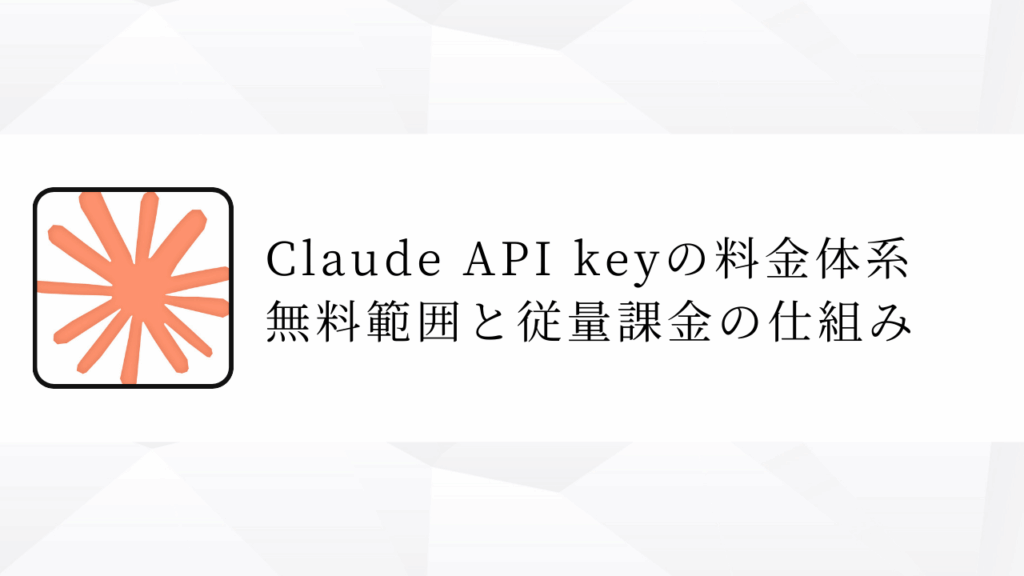 Claude API keyの料金体系
無料範囲と従量課金の仕組み