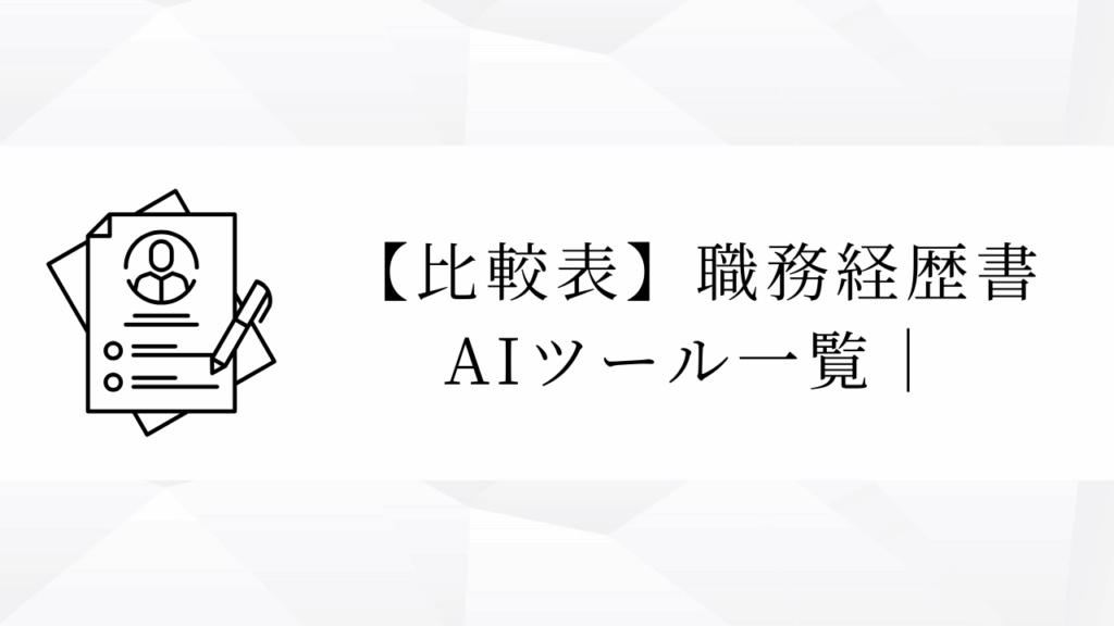 【比較表】職務経歴書
AIツール一覧｜