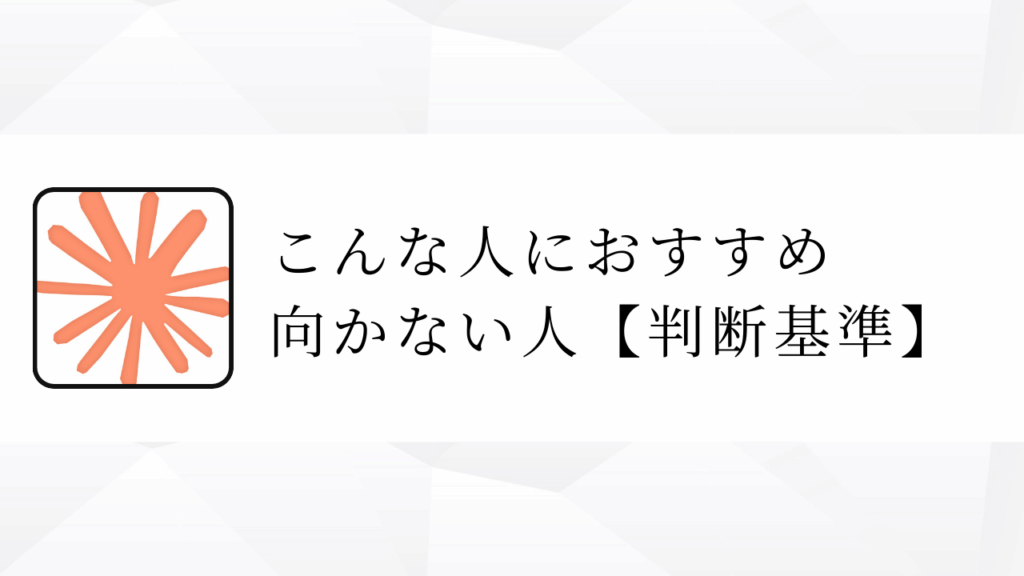 こんな人におすすめ
向かない人【判断基準】