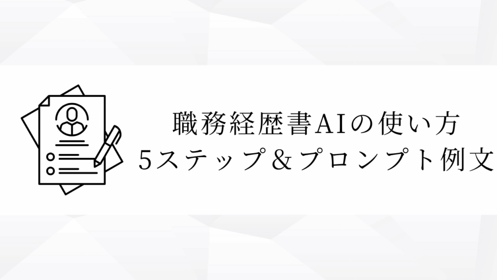 職務経歴書AIの使い方
5ステップ＆プロンプト例文