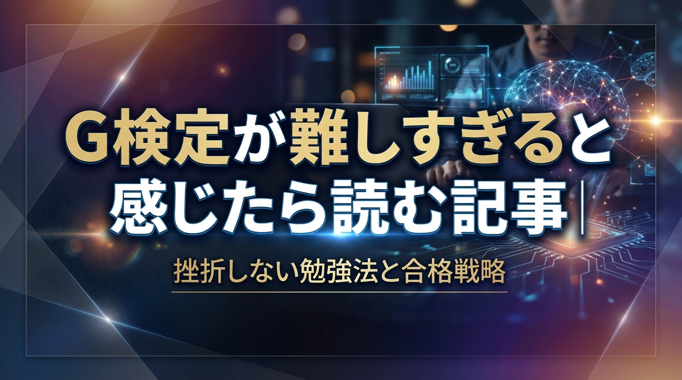 G検定が難しすぎると感じたら読む記事|挫折しない勉強法と合格戦略