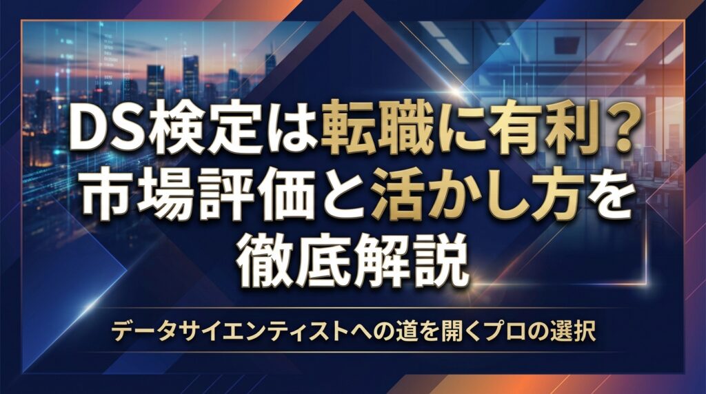 DS検定は転職に有利？市場評価と活かし方を徹底解説