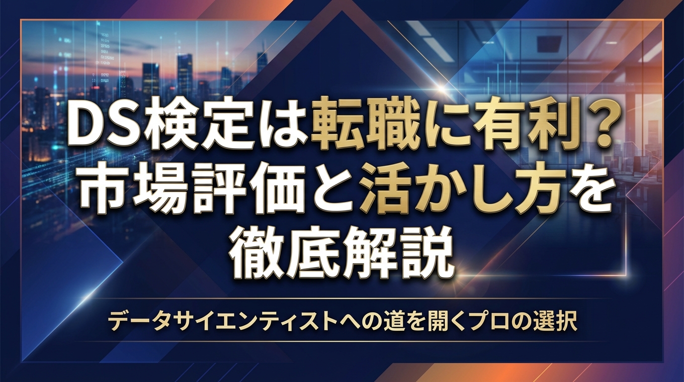 DS検定は転職に有利？市場評価と活かし方を徹底解説