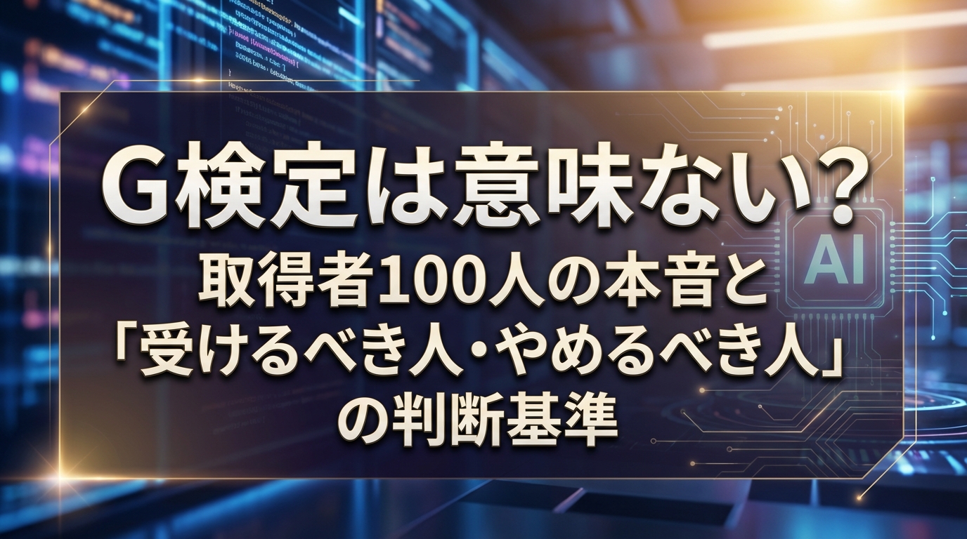 G検定は意味ない？取得者100人の本音と「受けるべき人・やめるべき人」の判断基準