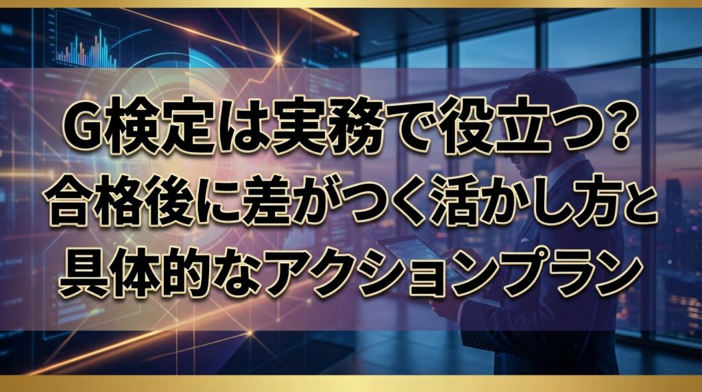 G検定は実務で役立つ？合格後に差がつく活かし方と具体的なアクションプラン