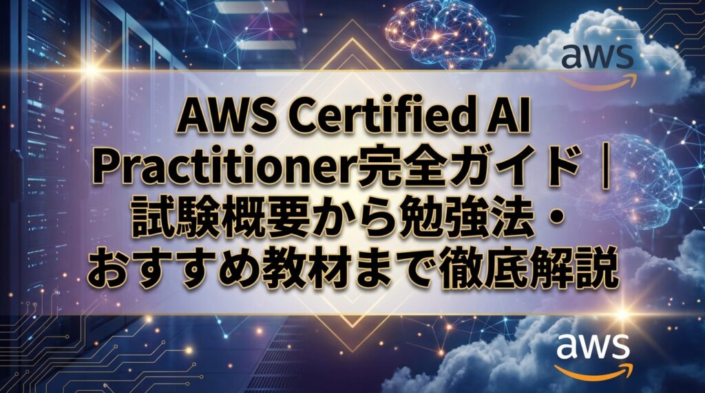 AWS Certified AI Practitioner完全ガイド｜試験概要から勉強法・おすすめ教材まで徹底解説