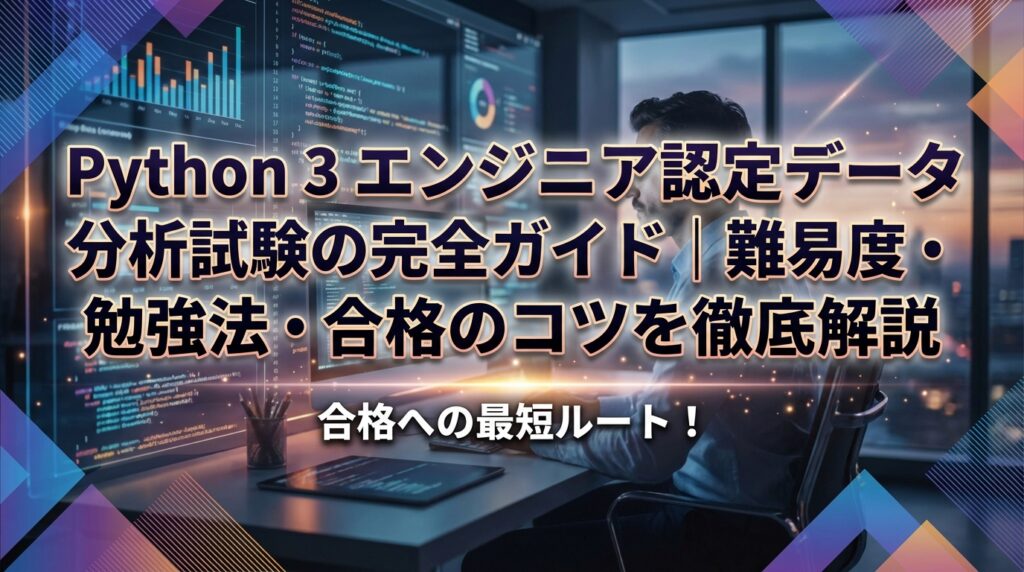 Python 3 エンジニア認定データ分析試験の完全ガイド｜難易度・勉強法・合格のコツを徹底解説