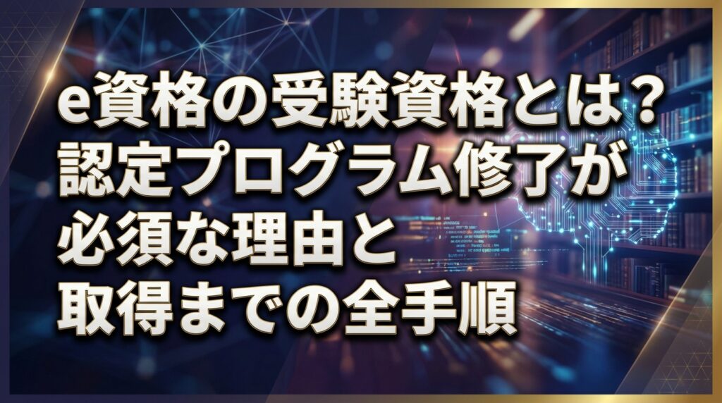 e資格の受験資格とは？認定プログラム修了が必須な理由と取得までの全手順