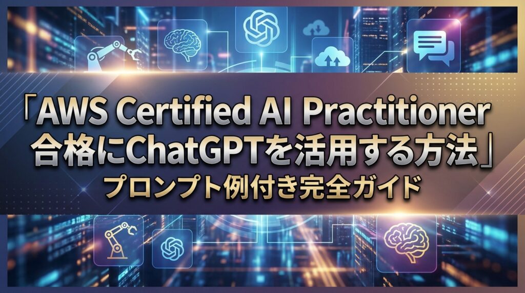 AWS Certified AI Practitioner合格にChatGPTを活用する方法｜プロンプト例付き完全ガイド