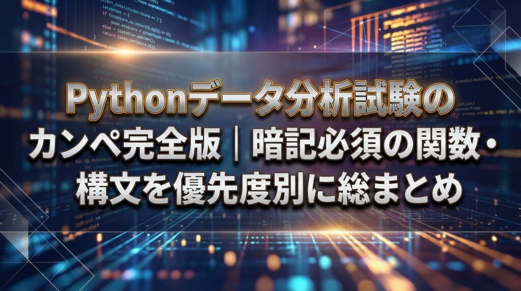 Pythonデータ分析試験のカンペ完全版｜暗記必須の関数・構文を優先度別に総まとめ