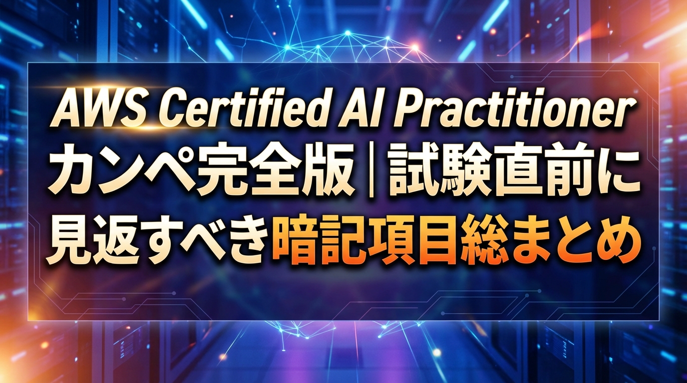 AWS Certified AI Practitioner カンペ完全版｜試験直前に見返すべき暗記項目総まとめ
