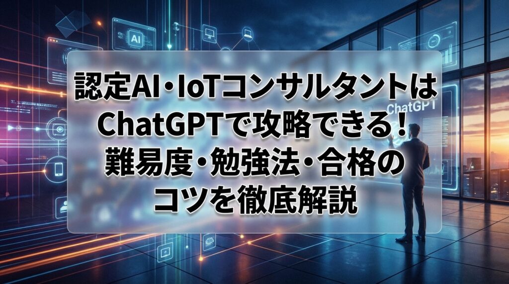 認定AI・IoTコンサルタントはChatGPTで攻略できる！難易度・勉強法・合格のコツを徹底解説